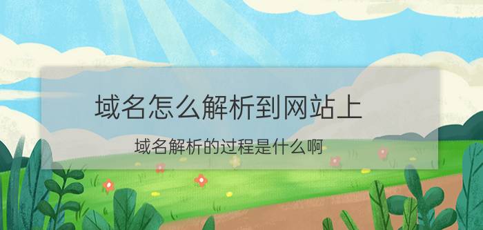 域名怎么解析到网站上 域名解析的过程是什么啊？